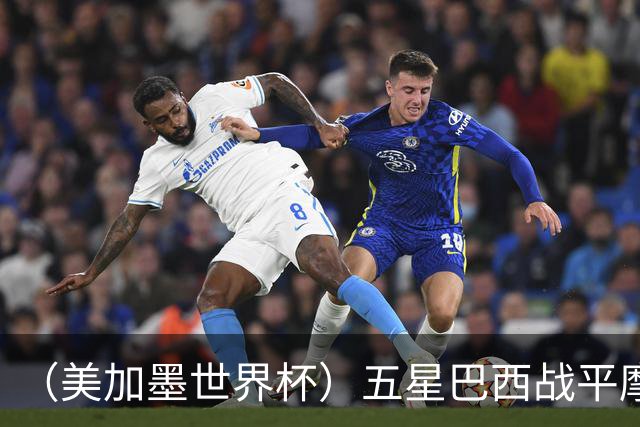 （美加墨世界杯）五星巴西战平摩洛哥 圣保罗球迷仍充满信心